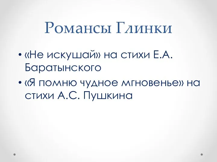 Романсы Глинки «Не искушай» на стихи Е.А. Баратынского «Я помню чудное мгновенье» на стихи А.С. Пушкина