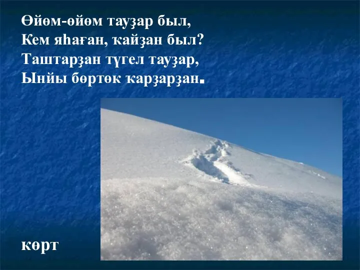 Өйөм-өйөм тауҙар был, Кем яһаған, ҡайҙан был? Таштарҙан түгел тауҙар, Ынйы бөртөк ҡарҙарҙан. көрт