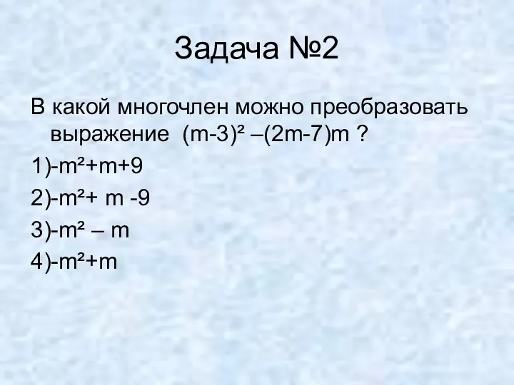 Задача №2 В какой многочлен можно преобразовать выражение (m-3)² –(2m-7)m ?