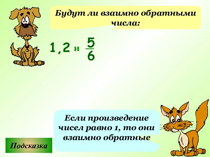 Будут ли взаимно обратными числа: Подсказка Если произведение чисел равно 1,