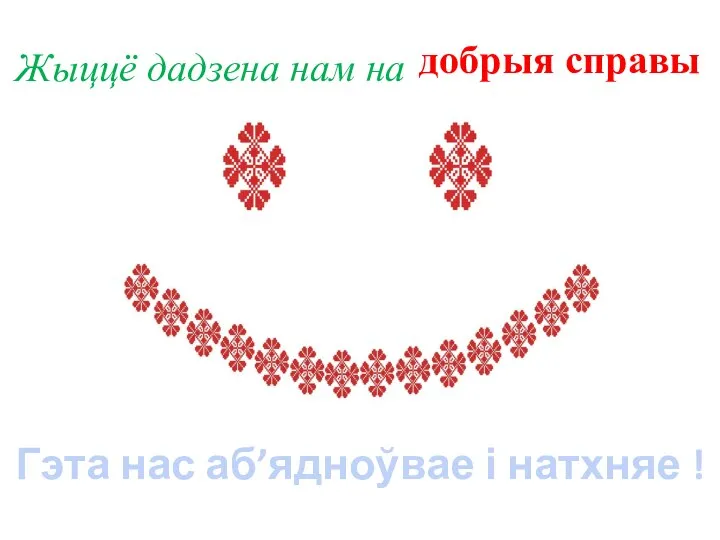 добрыя справы Гэта нас аб’ядноўвае і натхняе ! Жыццё дадзена нам на