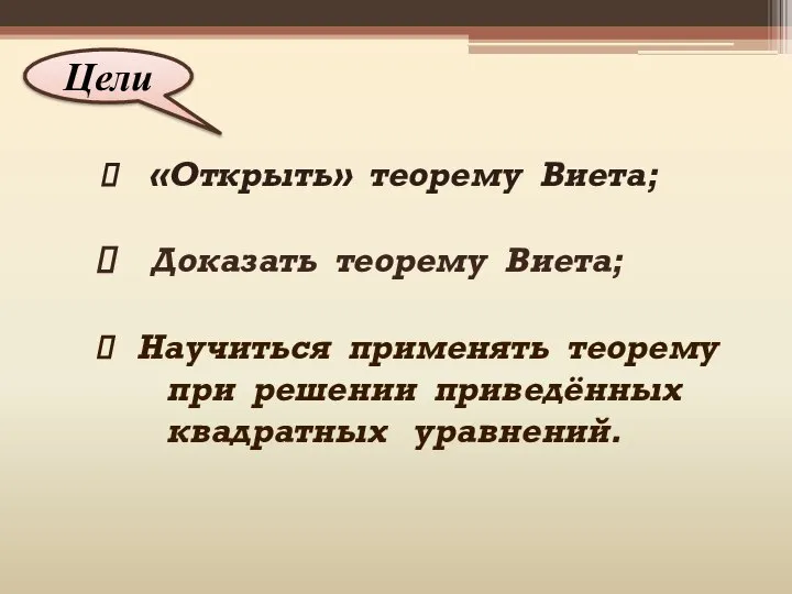 Цели «Открыть» теорему Виета; Доказать теорему Виета; Научиться применять теорему при решении приведённых квадратных уравнений.