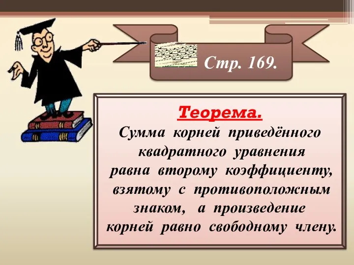 Стр. 169. Теорема. Сумма корней приведённого квадратного уравнения равна второму коэффициенту,