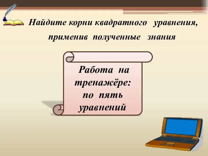 Найдите корни квадратного уравнения, применив полученные знания Работа на тренажёре: по пять уравнений