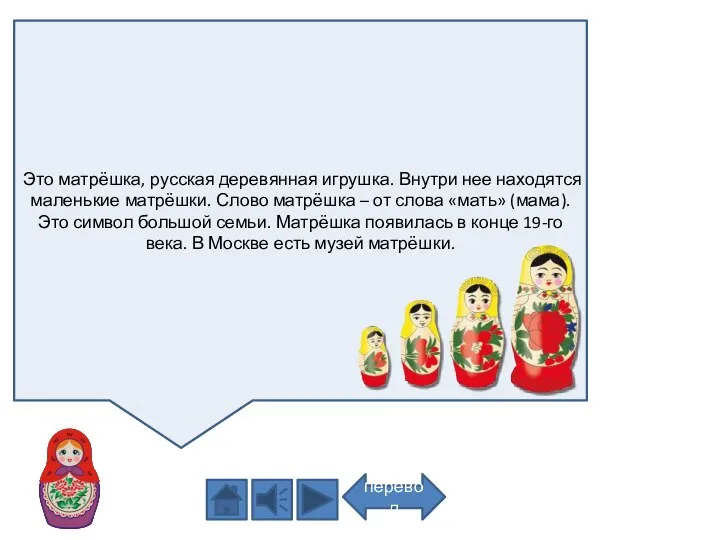 Это матрёшка, русская деревянная игрушка. Внутри нее находятся маленькие матрёшки. Слово