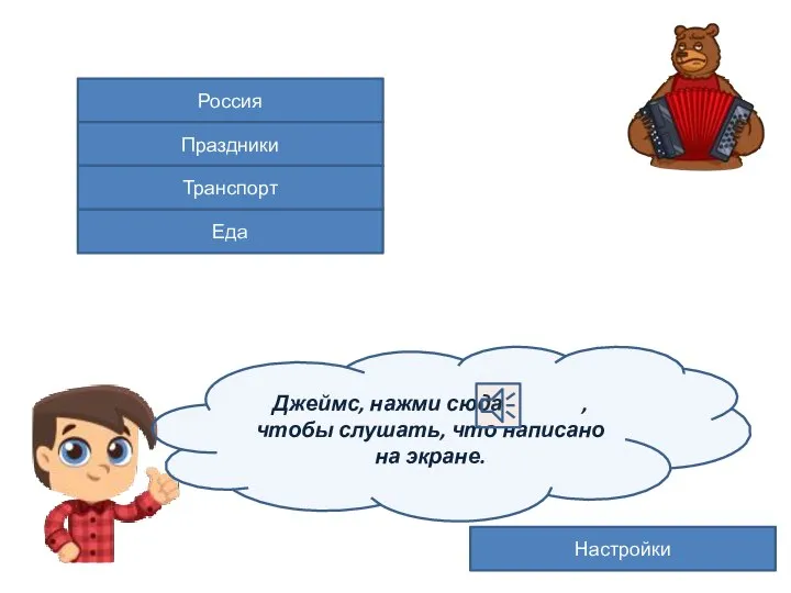 Россия Праздники Еда Транспорт Настройки Джеймс, нажми сюда , чтобы слушать, что написано на экране.