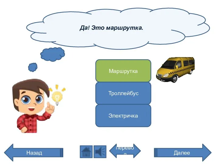 Да! Это маршрутка. перевод Назад Маршрутка Троллейбус Электричка Далее