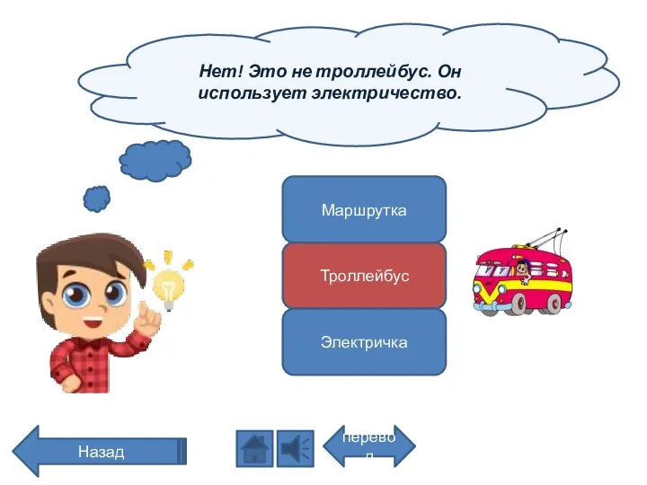 Нет! Это не троллейбус. Он использует электричество. перевод Назад Маршрутка Троллейбус Электричка