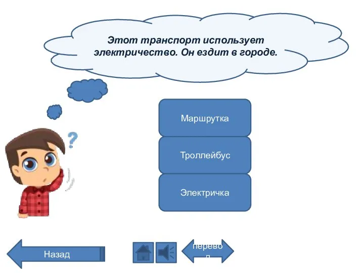 Этот транспорт использует электричество. Он ездит в городе. перевод Назад Маршрутка Троллейбус Электричка