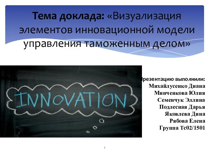 Тема доклада: «Визуализация элементов инновационной модели управления таможенным делом» Презентацию выполнили: