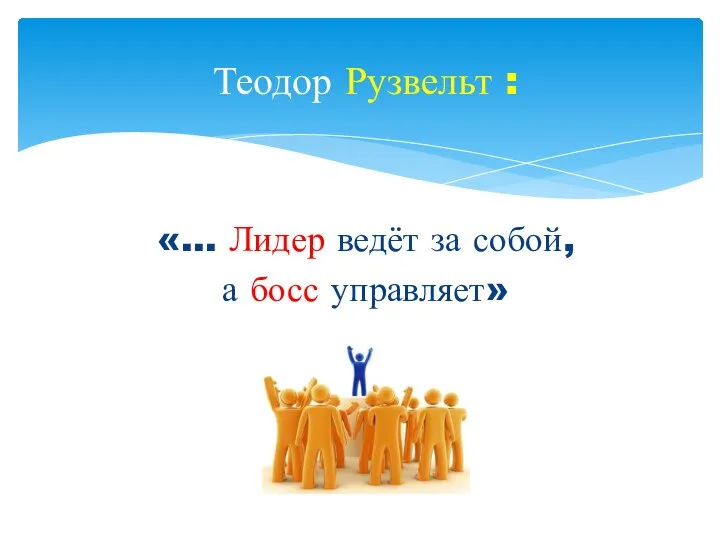 Теодор Рузвельт : «… Лидер ведёт за собой, а босс управляет»