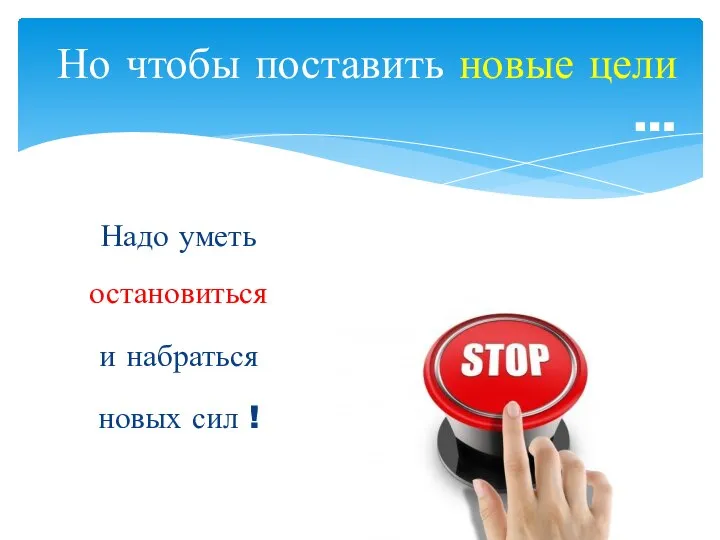 Надо уметь остановиться и набраться новых сил ! Но чтобы поставить новые цели …