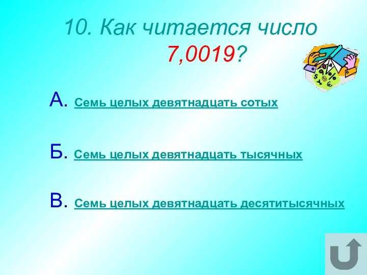 10. Как читается число 7,0019? А. Семь целых девятнадцать сотых Б.