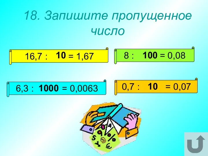 18. Запишите пропущенное число 16,7 : = 1,67 8 : =