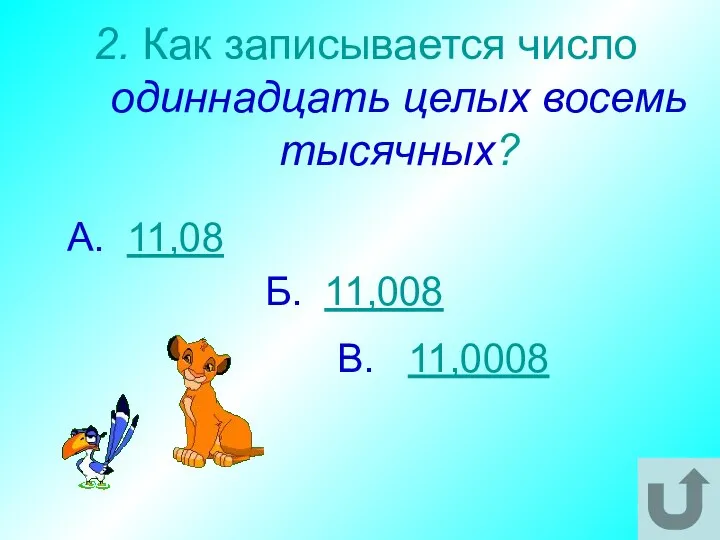 2. Как записывается число одиннадцать целых восемь тысячных? В. 11,0008 А. 11,08 Б. 11,008