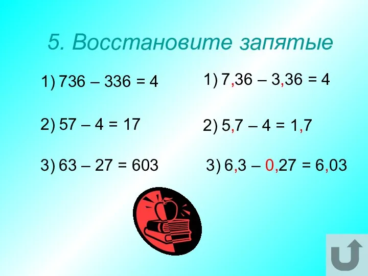 5. Восстановите запятые 1) 736 – 336 = 4 3) 63