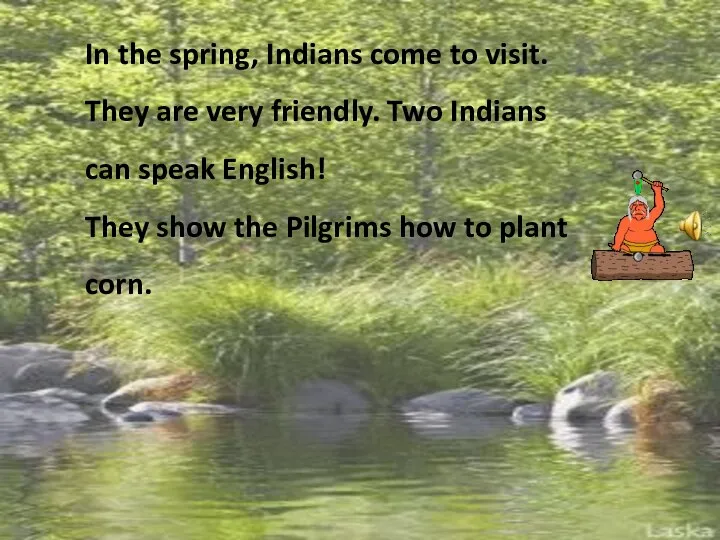 In the spring, Indians come to visit. They are very friendly.