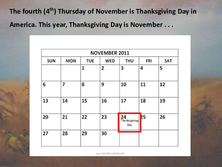 The fourth (4th) Thursday of November is Thanksgiving Day in America.