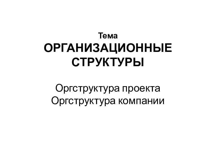 Тема ОРГАНИЗАЦИОННЫЕ СТРУКТУРЫ Оргструктура проекта Оргструктура компании