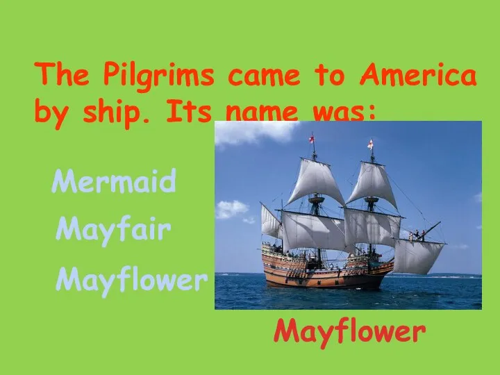 The Pilgrims came to America by ship. Its name was: Mermaid Mayfair Mayflower Mayflower