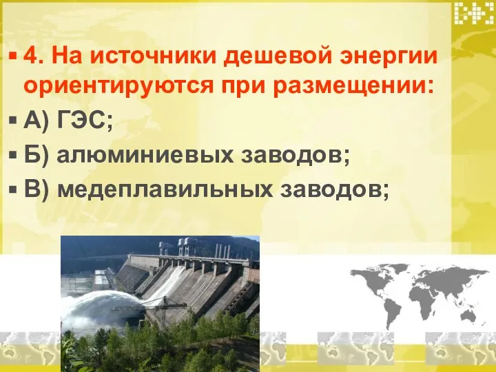 4. На источники дешевой энергии ориентируются при размещении: А) ГЭС; Б) алюминиевых заводов; В) медеплавильных заводов;