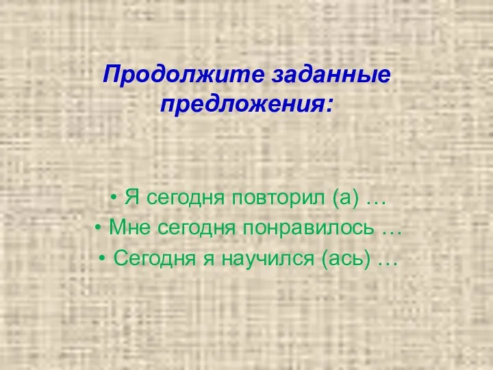 Продолжите заданные предложения: Я сегодня повторил (а) … Мне сегодня понравилось