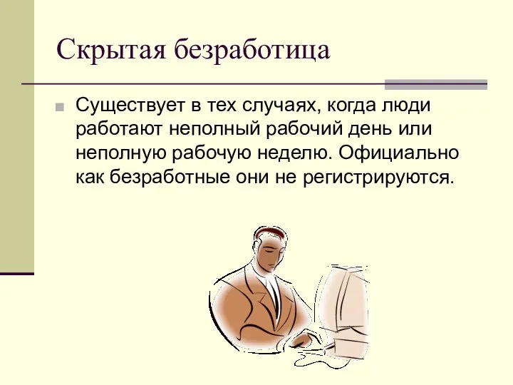 Скрытая безработица Существует в тех случаях, когда люди работают неполный рабочий