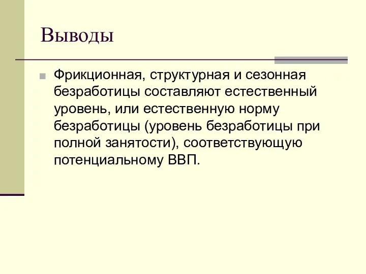 Выводы Фрикционная, структурная и сезонная безработицы составляют естественный уровень, или естественную