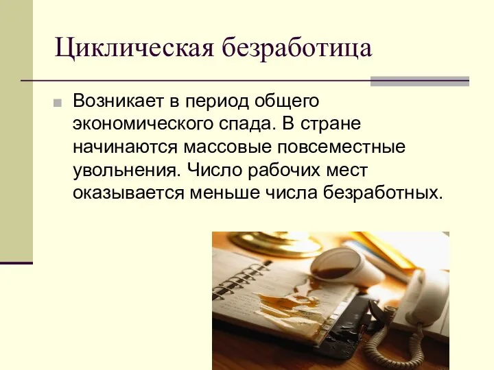 Циклическая безработица Возникает в период общего экономического спада. В стране начинаются