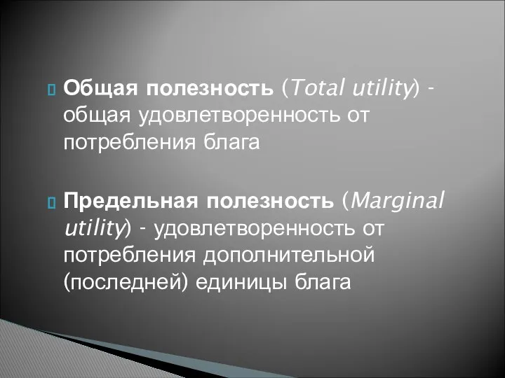 Общая полезность (Total utility) - общая удовлетворенность от потребления блага Предельная