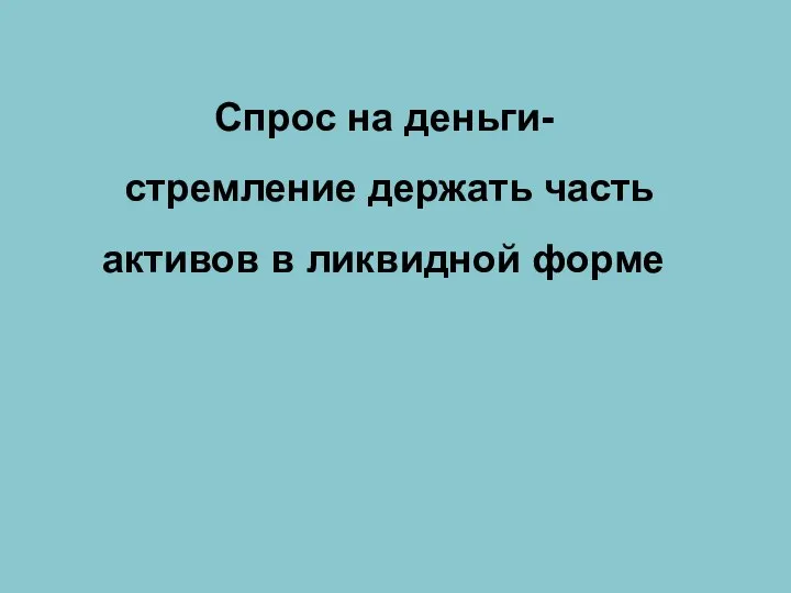 Спрос на деньги- стремление держать часть активов в ликвидной форме