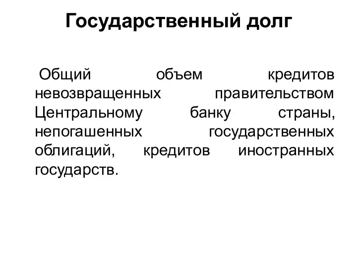 Государственный долг Общий объем кредитов невозвращенных правительством Центральному банку страны, непогашенных государственных облигаций, кредитов иностранных государств.