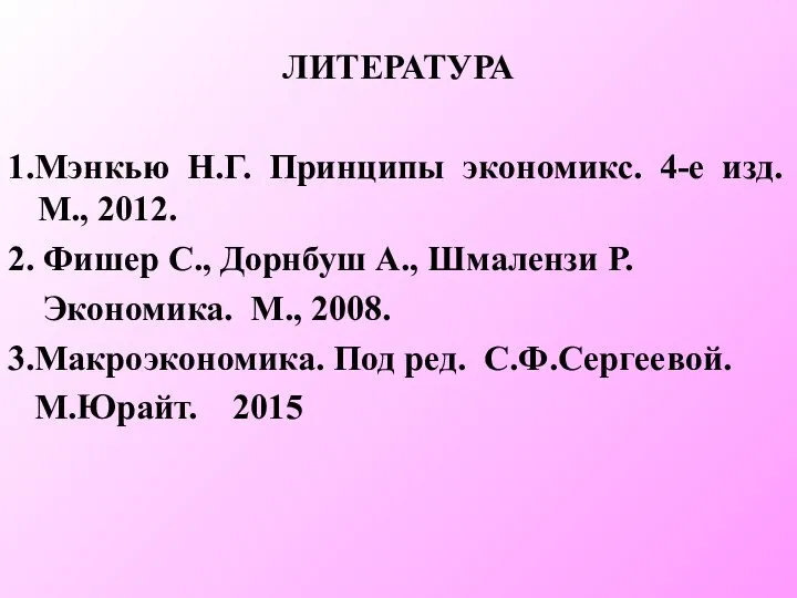 ЛИТЕРАТУРА 1.Мэнкью Н.Г. Принципы экономикс. 4-е изд. М., 2012. 2. Фишер