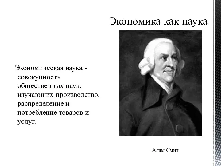 Экономика как наука Экономическая наука - совокупность общественных наук, изучающих производство,