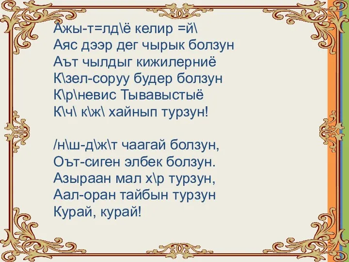 Ажы-т=лд\ё келир =й\ Аяс дээр дег чырык болзун Аът чылдыг кижилерниё