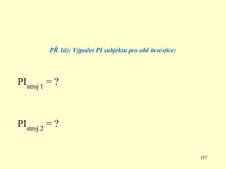 PŘ 1d): Výpočet PI subjektu pro obě investice: PIstroj 1 = ? PIstroj 2 = ?