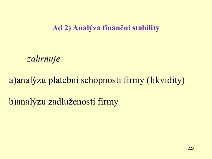Ad 2) Analýza finanční stability zahrnuje: analýzu platební schopnosti firmy (likvidity) analýzu zadluženosti firmy