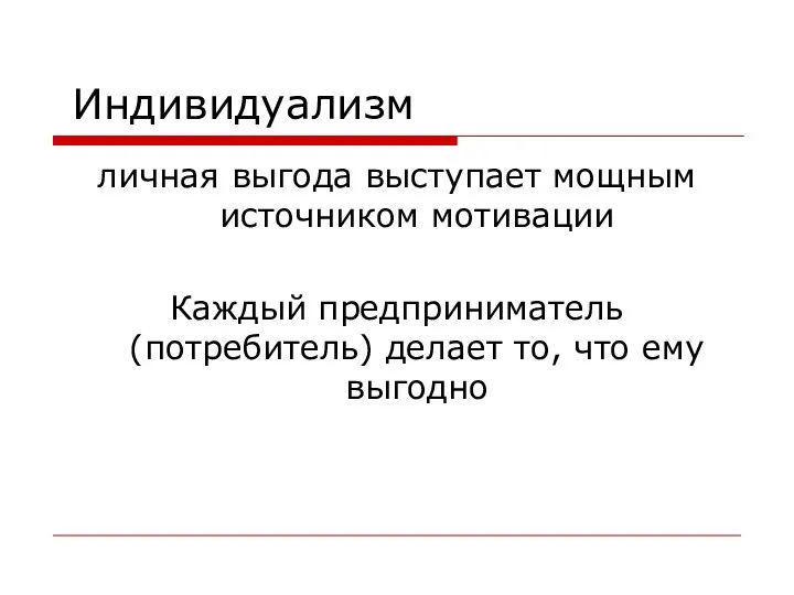 Индивидуализм личная выгода выступает мощным источником мотивации Каждый предприниматель(потребитель) делает то, что ему выгодно