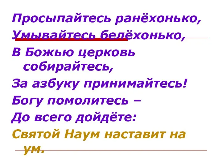 Просыпайтесь ранёхонько, Умывайтесь белёхонько, В Божью церковь собирайтесь, За азбуку принимайтесь!