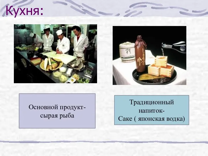 Кухня: Основной продукт- сырая рыба Традиционный напиток- Саке ( японская водка)