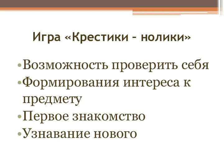 Игра «Крестики – нолики» Возможность проверить себя Формирования интереса к предмету Первое знакомство Узнавание нового