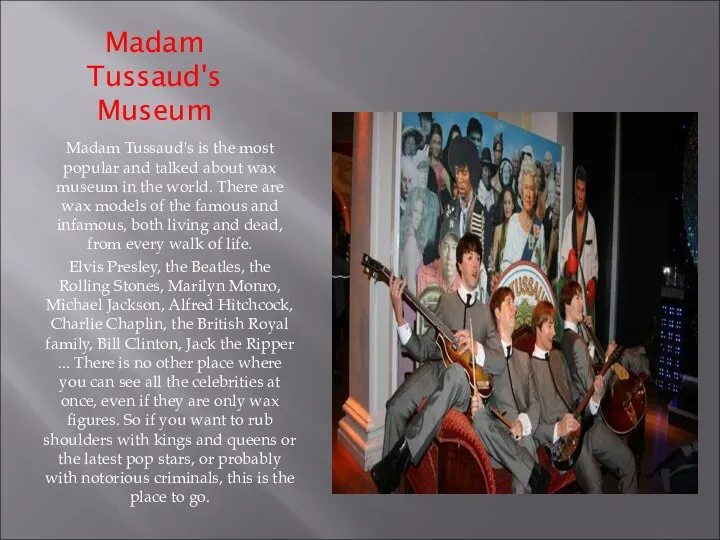 Madam Tussaud's Museum Madam Tussaud's is the most popular and talked
