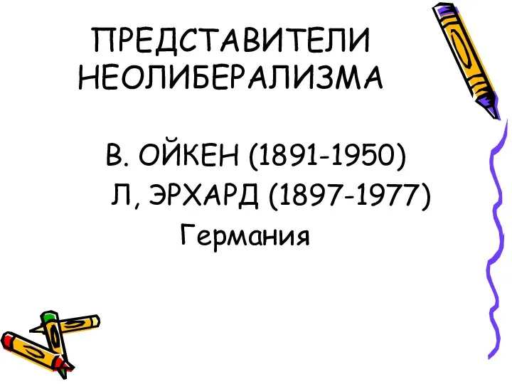 ПРЕДСТАВИТЕЛИ НЕОЛИБЕРАЛИЗМА В. ОЙКЕН (1891-1950) Л, ЭРХАРД (1897-1977) Германия