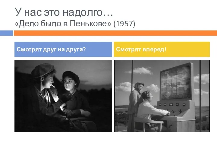 У нас это надолго… «Дело было в Пенькове» (1957) Смотрят друг на друга? Смотрят вперед!