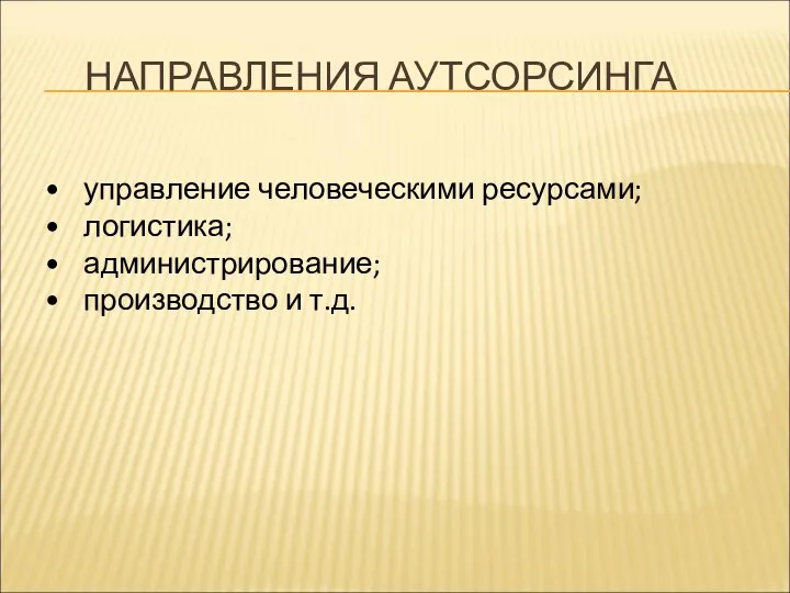 управление человеческими ресурсами; логистика; администрирование; производство и т.д. НАПРАВЛЕНИЯ АУТСОРСИНГА