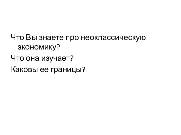 Что Вы знаете про неоклассическую экономику? Что она изучает? Каковы ее границы?