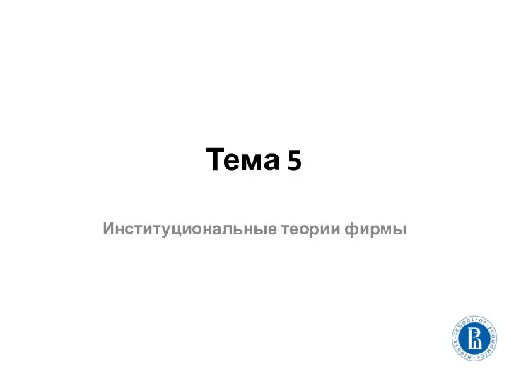 Тема 5 Институциональные теории фирмы