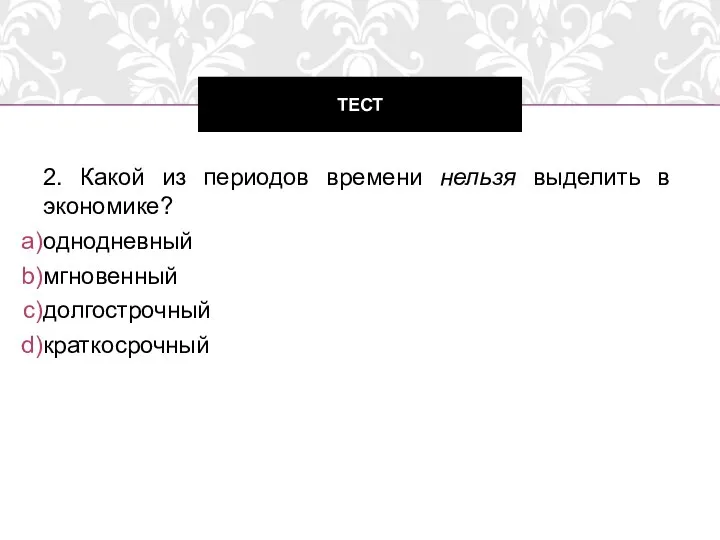 2. Какой из периодов времени нельзя выделить в экономике? однодневный мгновенный долгострочный краткосрочный ТЕСТ