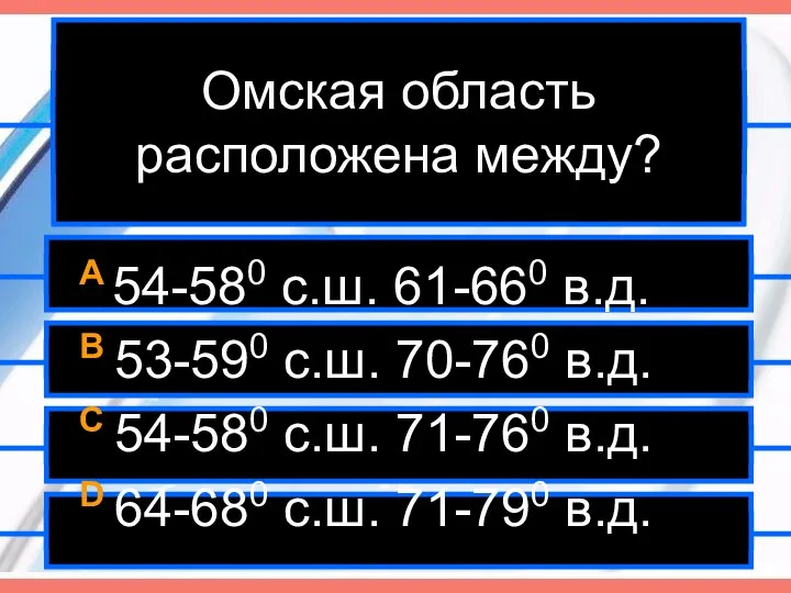 Омская область расположена между? A 54-580 с.ш. 61-660 в.д. B 53-590