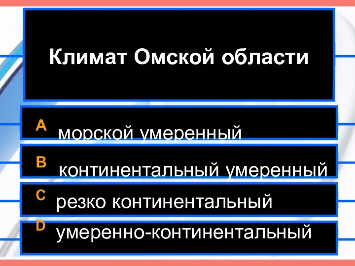 Климат Омской области A морской умеренный B континентальный умеренный C резко континентальный D умеренно-континентальный